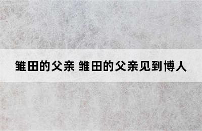 雏田的父亲 雏田的父亲见到博人